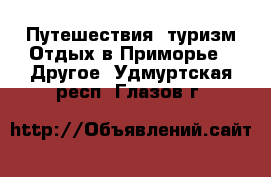 Путешествия, туризм Отдых в Приморье - Другое. Удмуртская респ.,Глазов г.